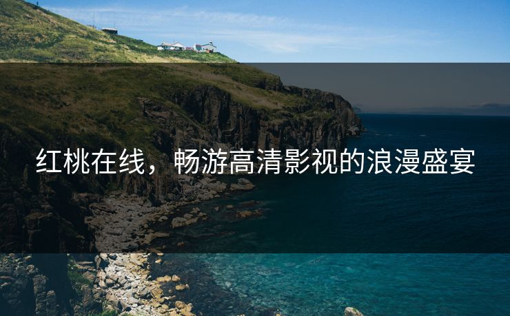 红桃在线，畅游高清影视的浪漫盛宴