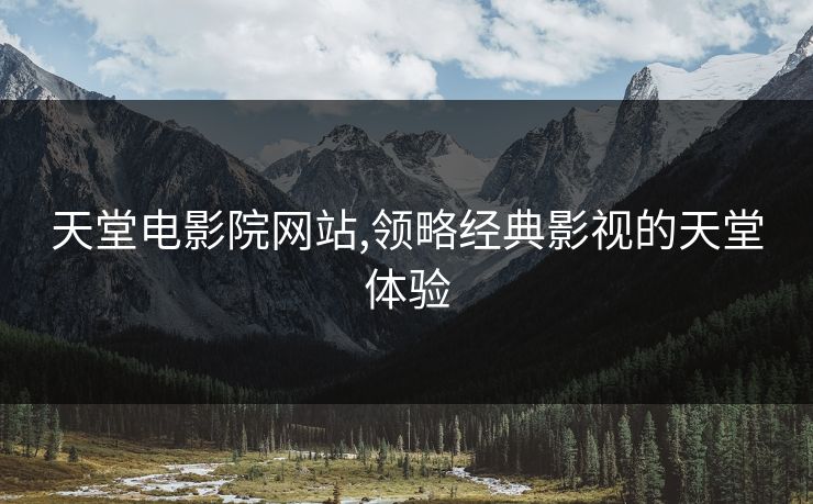天堂电影院网站,领略经典影视的天堂体验