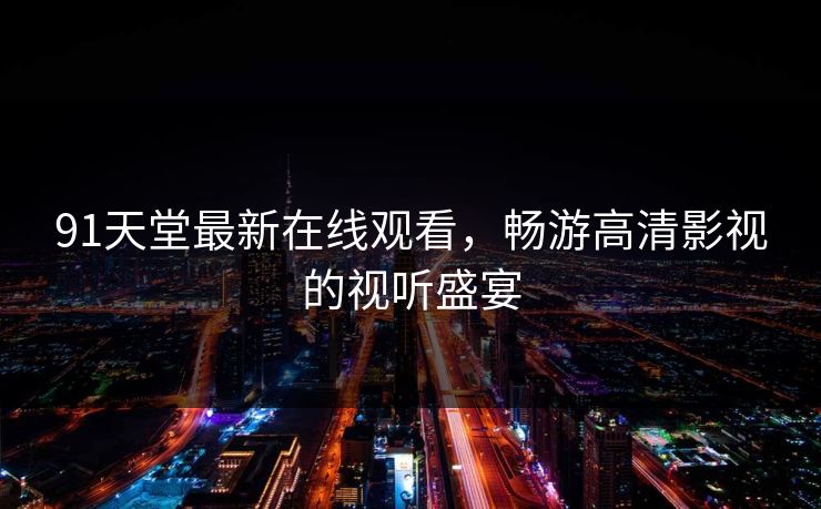91天堂最新在线观看，畅游高清影视的视听盛宴