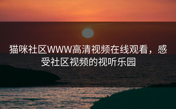 猫咪社区WWW高清视频在线观看，感受社区视频的视听乐园