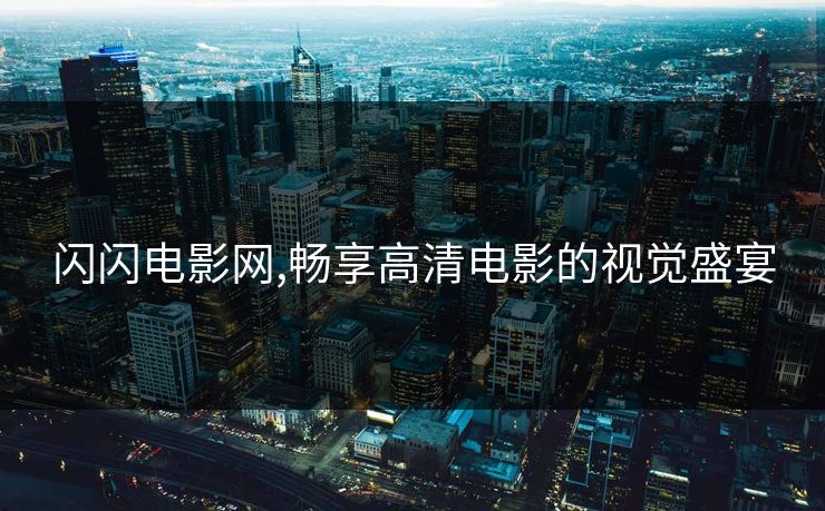闪闪电影网,畅享高清电影的视觉盛宴
