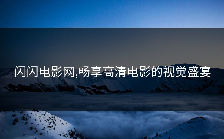 闪闪电影网,畅享高清电影的视觉盛宴