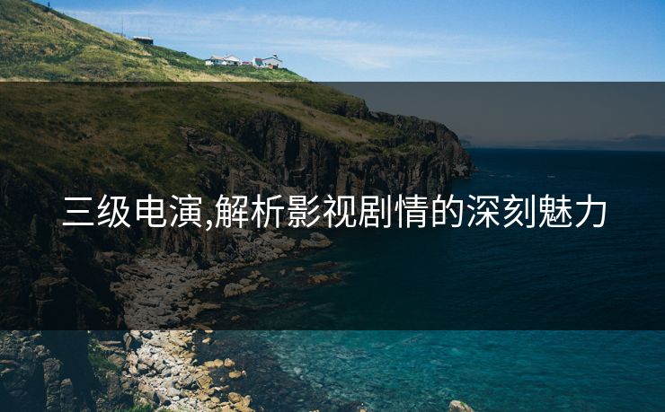 三级电演,解析影视剧情的深刻魅力