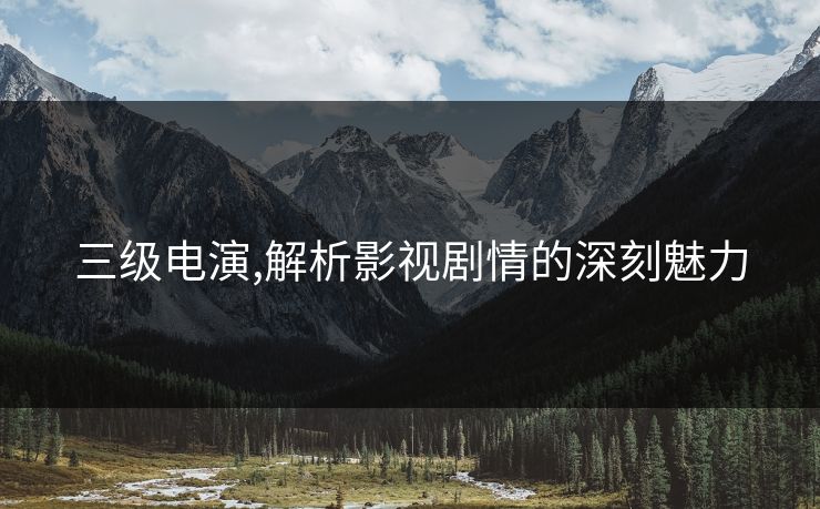 三级电演,解析影视剧情的深刻魅力