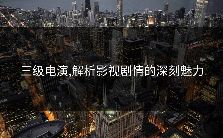 三级电演,解析影视剧情的深刻魅力