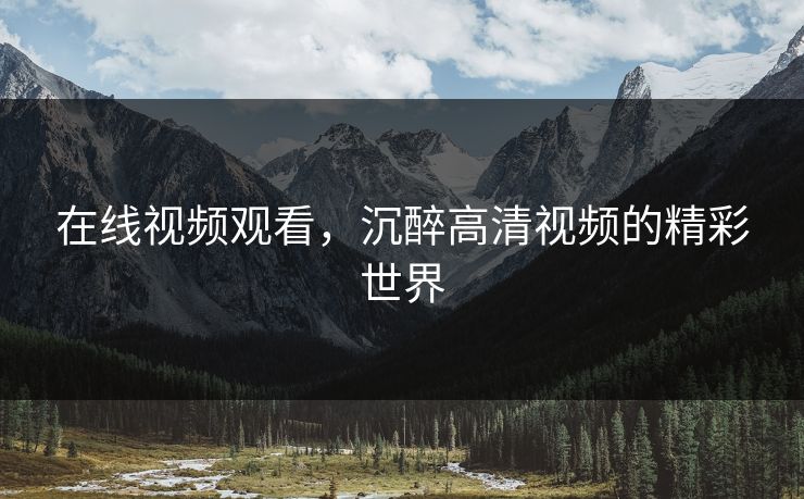 在线视频观看，沉醉高清视频的精彩世界