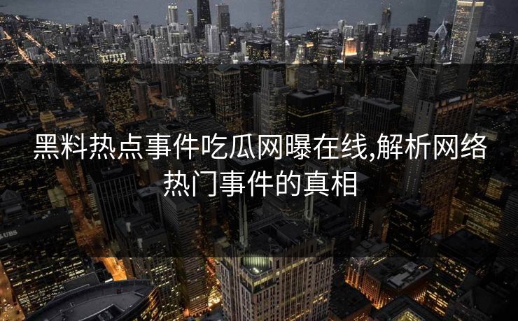黑料热点事件吃瓜网曝在线,解析网络热门事件的真相 黑料热点事件吃瓜网曝在线,解析网络热门事件的真相
