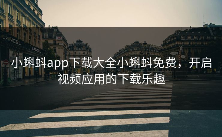 小蝌蚪app下载大全小蝌蚪免费,开启视频应用的下载乐趣 小蝌蚪app下载大全小蝌蚪免费,开启视频应用的下载乐趣