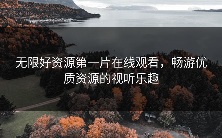 无限好资源第一片在线观看，畅游优质资源的视听乐趣