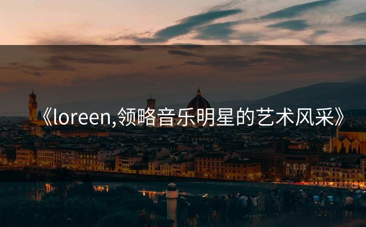 《loreen,领略音乐明星的艺术风采》