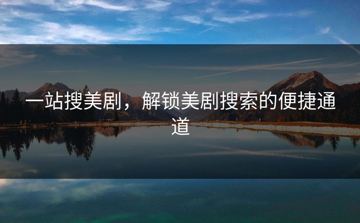 一站搜美剧，解锁美剧搜索的便捷通道