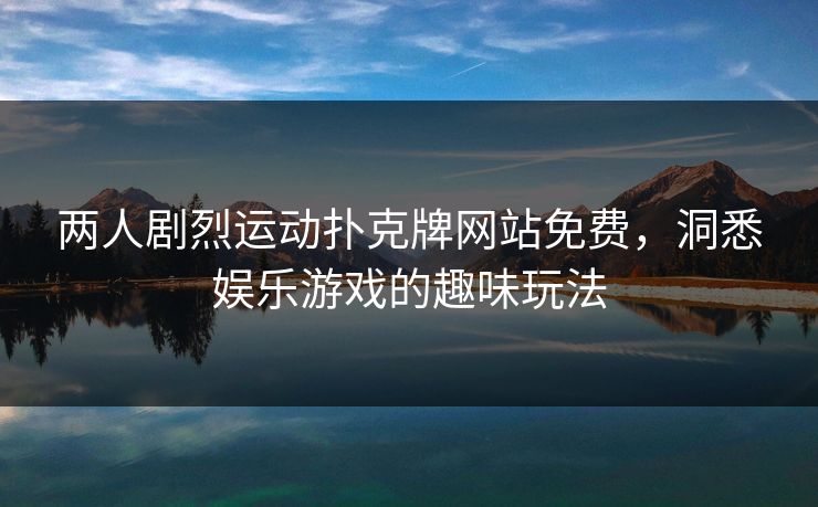 两人剧烈运动扑克牌网站免费，洞悉娱乐游戏的趣味玩法