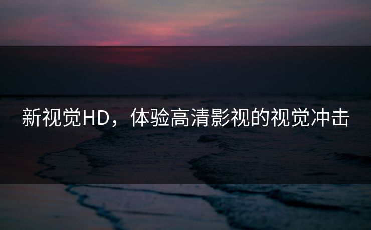 新视觉HD，体验高清影视的视觉冲击