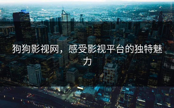 狗狗影视网，感受影视平台的独特魅力