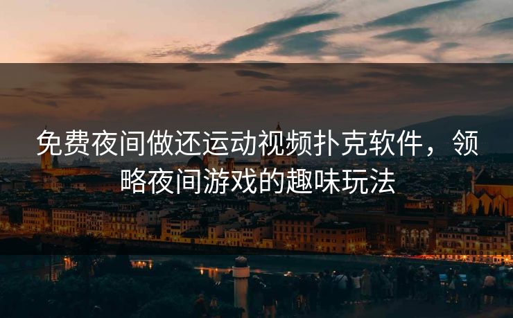 免费夜间做还运动视频扑克软件，领略夜间游戏的趣味玩法