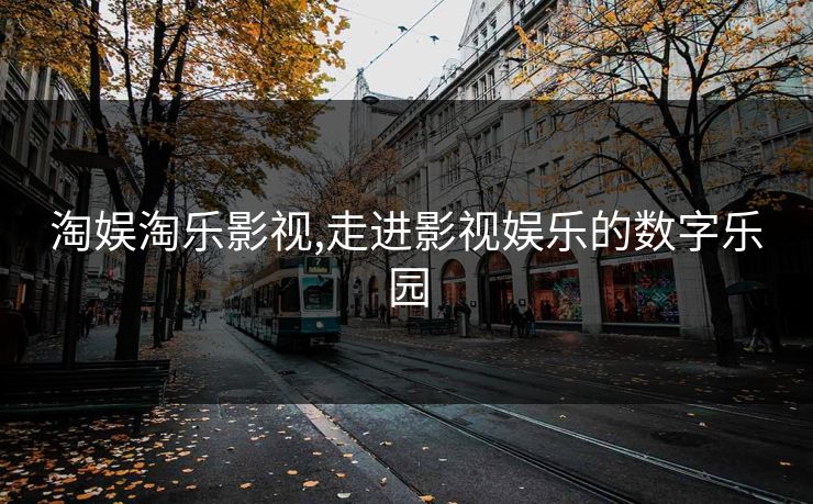 淘娱淘乐影视,走进影视娱乐的数字乐园