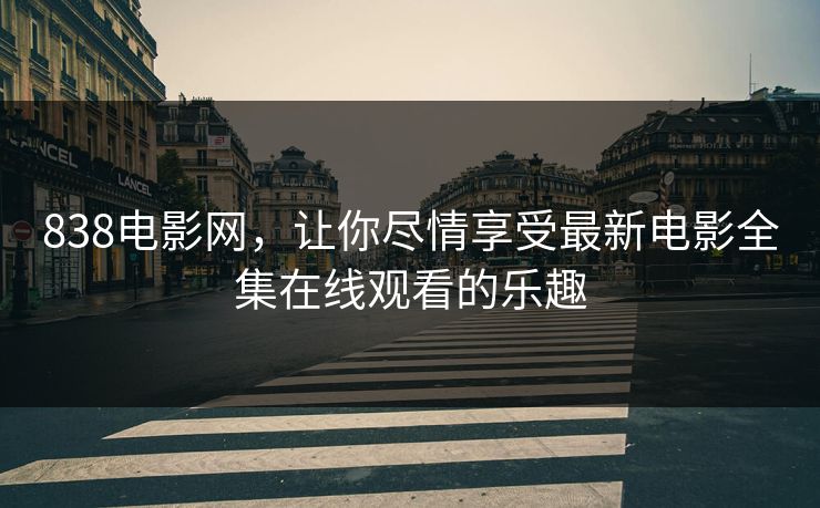 838电影网，让你尽情享受最新电影全集在线观看的乐趣