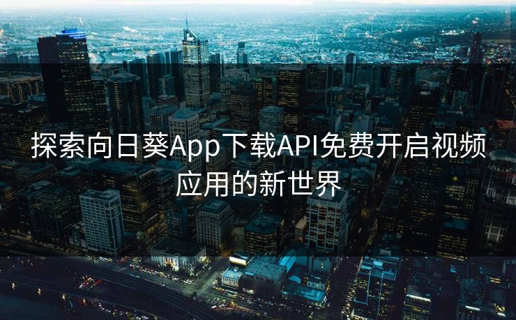 探索向日葵App下载API免费开启视频应用的新世界 探索向日葵App下载API免费开启视频应用的新世界