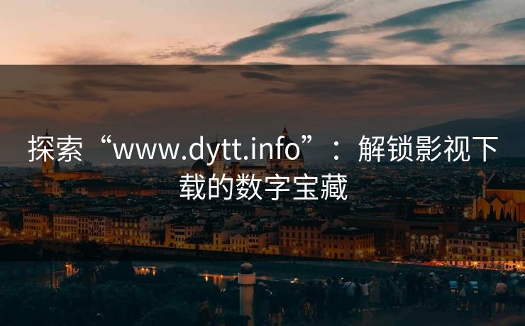 探索“www.dytt.info”：解锁影视下载的数字宝藏