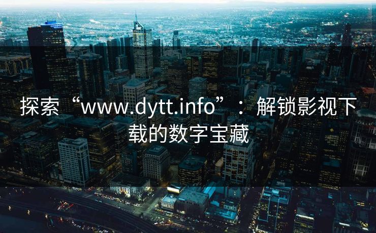 探索“www.dytt.info”：解锁影视下载的数字宝藏