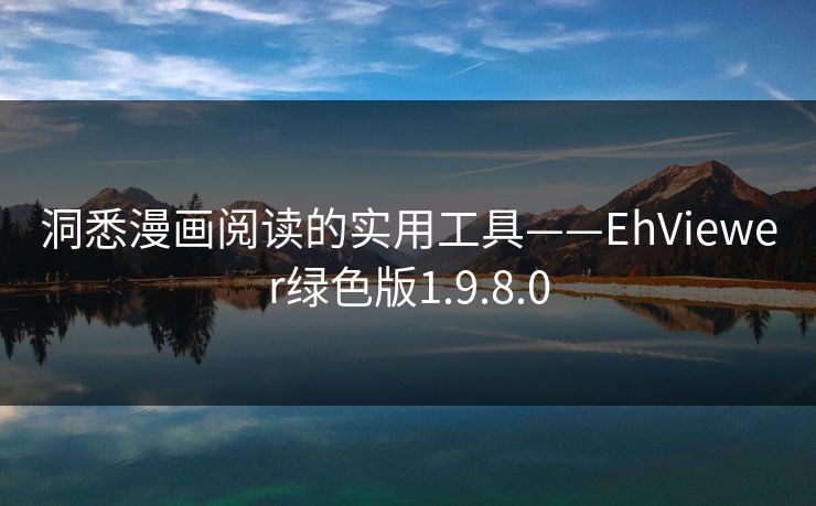 洞悉漫画阅读的实用工具——EhViewer绿色版1.9.8.0