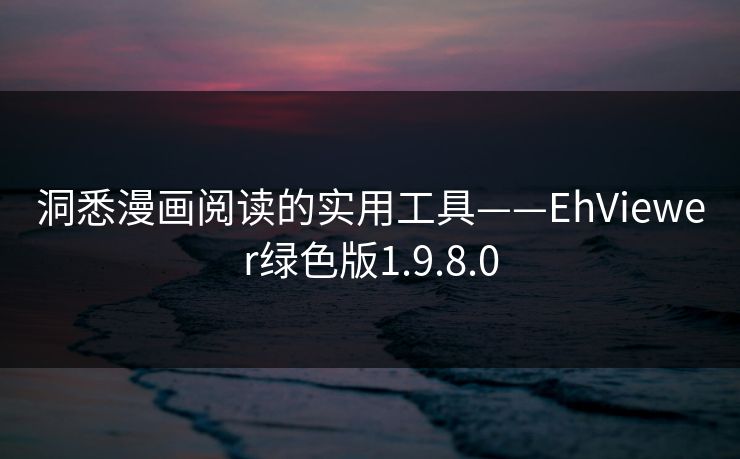 洞悉漫画阅读的实用工具——EhViewer绿色版1.9.8.0