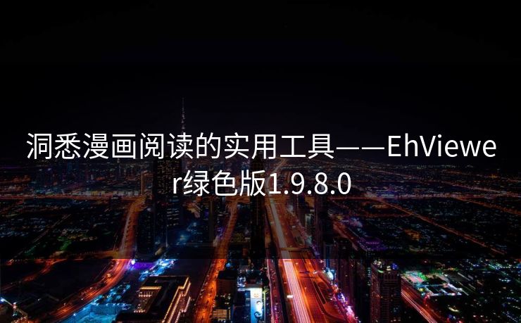 洞悉漫画阅读的实用工具——EhViewer绿色版1.9.8.0