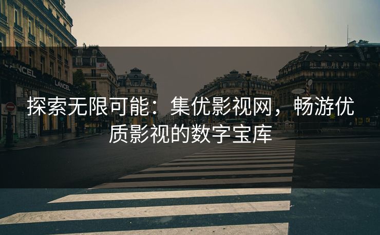 探索无限可能：集优影视网，畅游优质影视的数字宝库