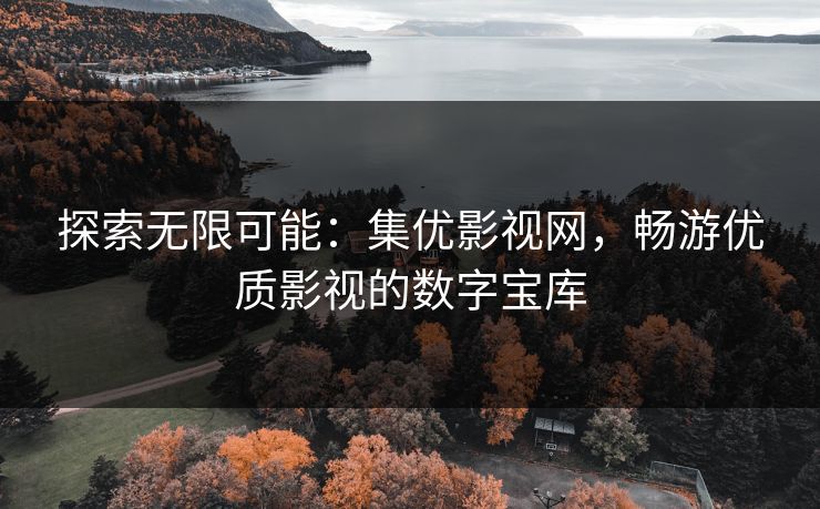 探索无限可能：集优影视网，畅游优质影视的数字宝库