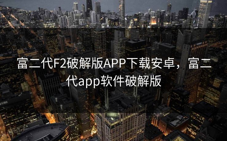 富二代F2破解版APP下载安卓，富二代app软件破解版
