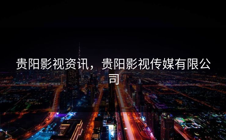 贵阳影视资讯，贵阳影视传媒有限公司