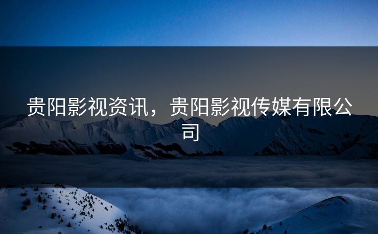 贵阳影视资讯，贵阳影视传媒有限公司