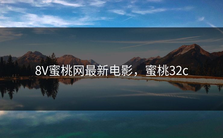 8V蜜桃网最新电影，蜜桃32c