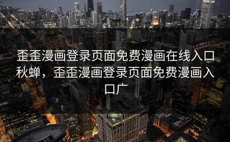 歪歪漫画登录页面免费漫画在线入口秋蝉，歪歪漫画登录页面免费漫画入口广