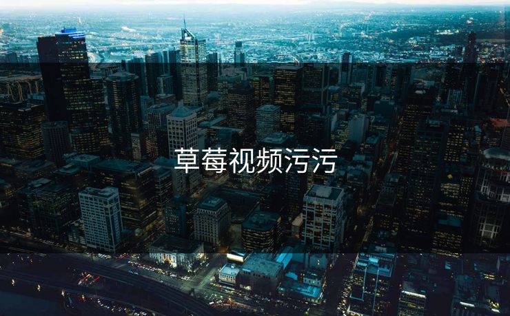 草莓视频污污 草莓视频污污