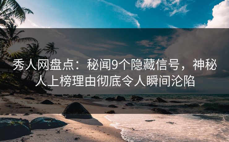 秀人网盘点:秘闻9个隐藏信号,神秘人上榜理由彻底令人瞬间沦陷 秀人网盘点:秘闻9个隐藏信号,神秘人上榜理由彻底令人瞬间沦陷