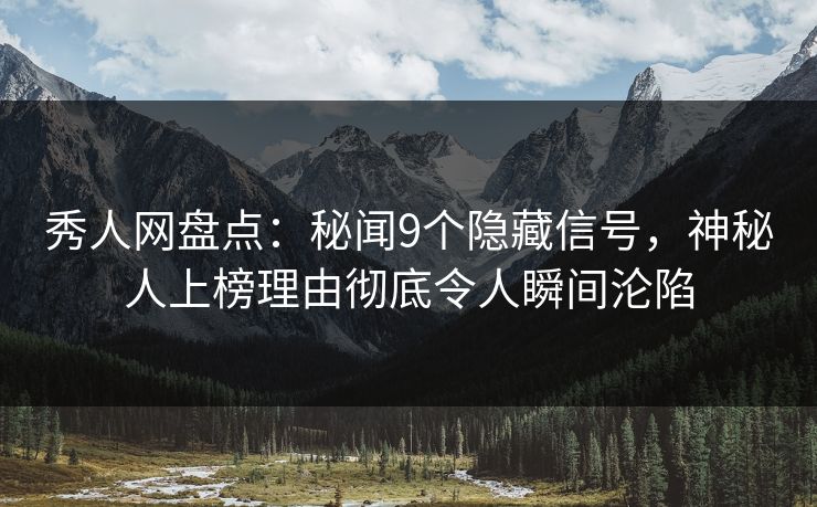秀人网盘点:秘闻9个隐藏信号,神秘人上榜理由彻底令人瞬间沦陷 秀人网盘点:秘闻9个隐藏信号,神秘人上榜理由彻底令人瞬间沦陷