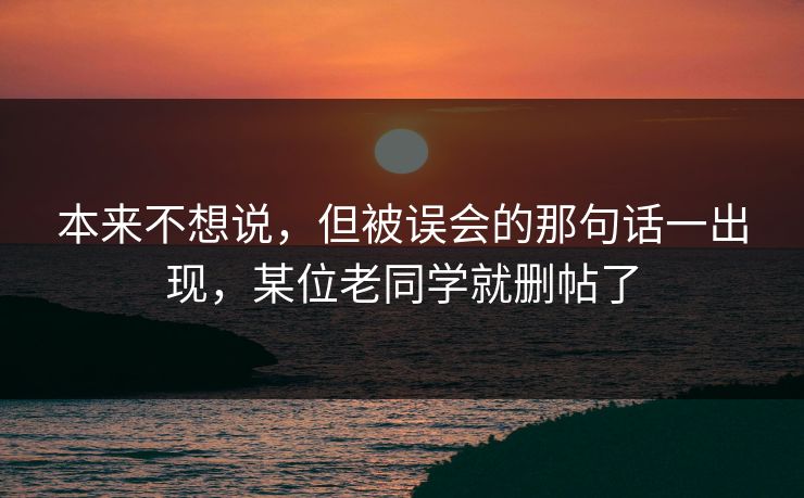 本来不想说，但被误会的那句话一出现，某位老同学就删帖了