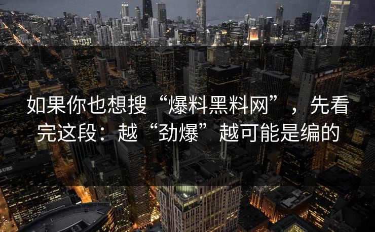 如果你也想搜“爆料黑料网”,先看完这段:越“劲爆”越可能是编的