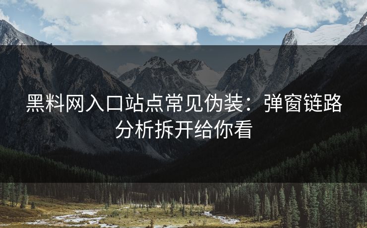 黑料网入口站点常见伪装:弹窗链路分析拆开给你看 黑料网入口站点常见伪装:弹窗链路分析拆开给你看