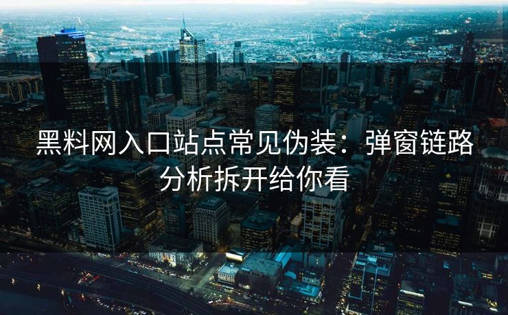黑料网入口站点常见伪装:弹窗链路分析拆开给你看 黑料网入口站点常见伪装:弹窗链路分析拆开给你看