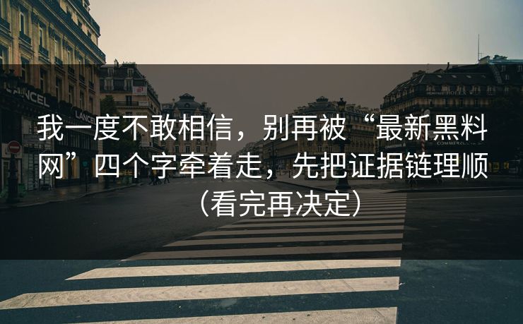 我一度不敢相信,别再被“最新黑料网”四个字牵着走,先把证据链理顺(看完再决定) 我一度不敢相信,别再被“最新黑料网”四个字牵着走,先把证据链理顺(看完再决定)