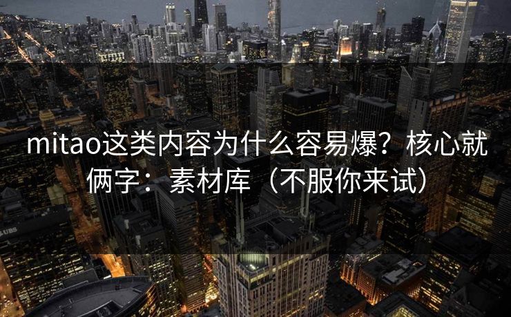 mitao这类内容为什么容易爆?核心就俩字:素材库(不服你来试) mitao这类内容为什么容易爆?核心就俩字:素材库(不服你来试)