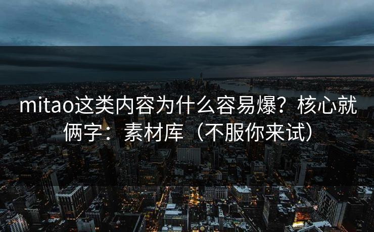 mitao这类内容为什么容易爆?核心就俩字:素材库(不服你来试) mitao这类内容为什么容易爆?核心就俩字:素材库(不服你来试)
