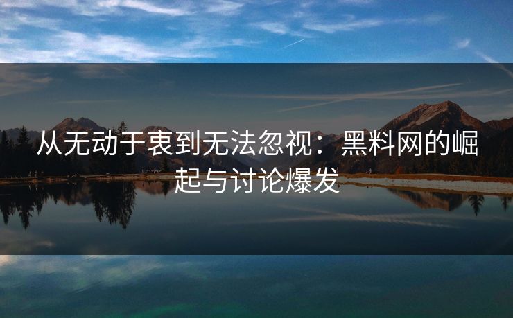 从无动于衷到无法忽视：黑料网的崛起与讨论爆发
