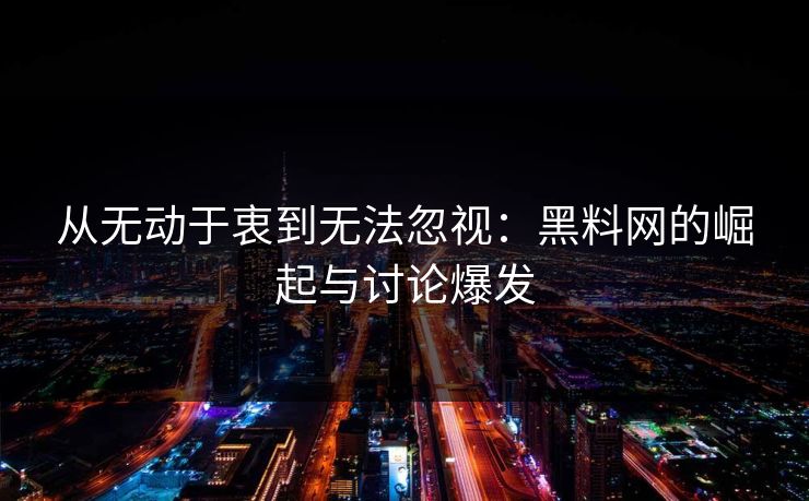 从无动于衷到无法忽视：黑料网的崛起与讨论爆发