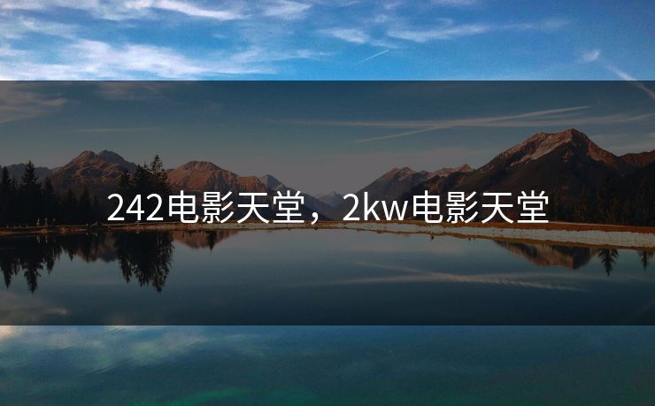 242电影天堂,2kw电影天堂 242电影天堂,2kw电影天堂