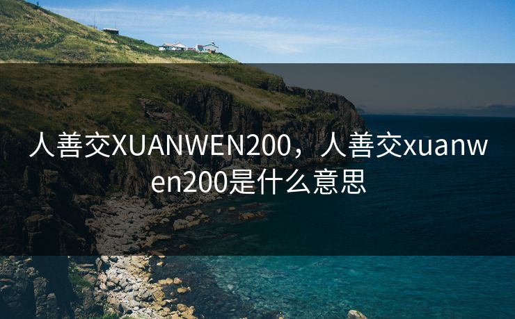 人善交XUANWEN200,人善交xuanwen200是什么意思 人善交XUANWEN200,人善交xuanwen200是什么意思