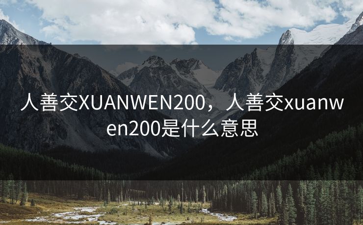 人善交XUANWEN200,人善交xuanwen200是什么意思 人善交XUANWEN200,人善交xuanwen200是什么意思