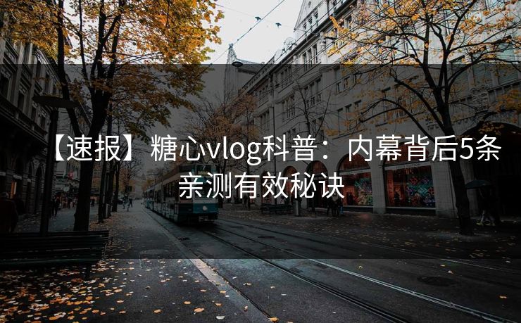 【速报】糖心vlog科普：内幕背后5条亲测有效秘诀